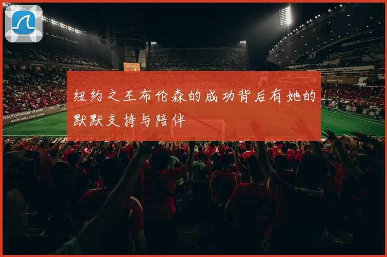 纽约之王布伦森的成功背后有她的默默支持与陪伴