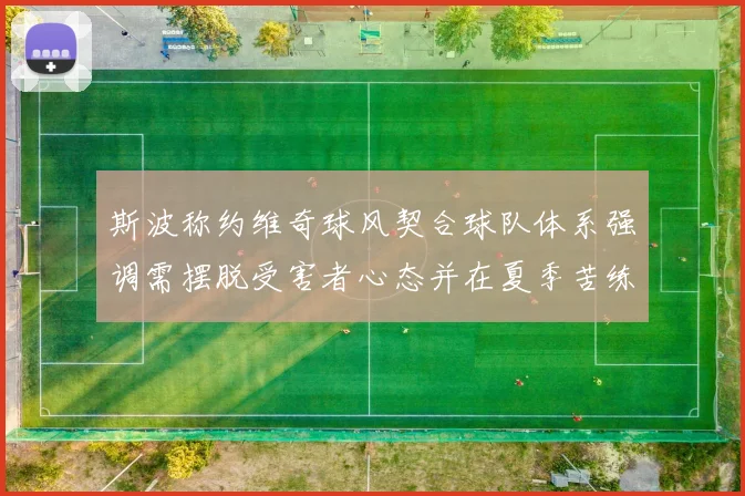 斯波称约维奇球风契合球队体系强调需摆脱受害者心态并在夏季苦练