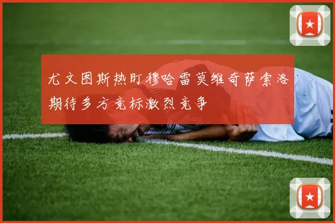 尤文图斯热盯穆哈雷莫维奇萨索洛期待多方竞标激烈竞争