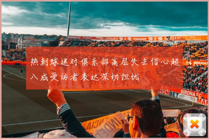 热刺球迷对俱乐部高层失去信心超八成受访者表达深切担忧