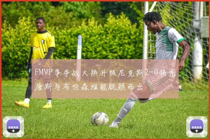 FMVP争夺战火热升级尼克斯2-0领先唐斯与布伦森谁能脱颖而出