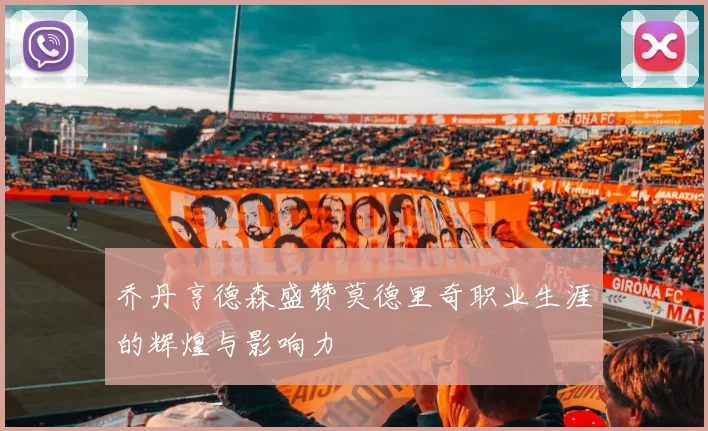 乔丹亨德森盛赞莫德里奇职业生涯的辉煌与影响力