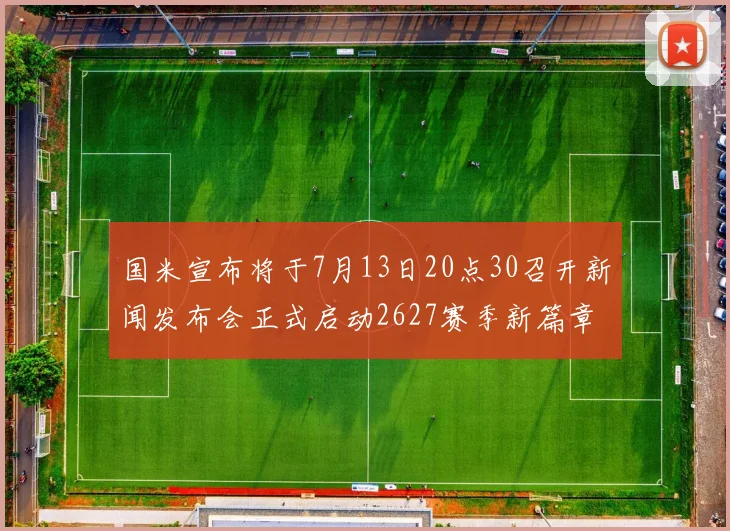 国米宣布将于7月13日20点30召开新闻发布会正式启动2627赛季新篇章