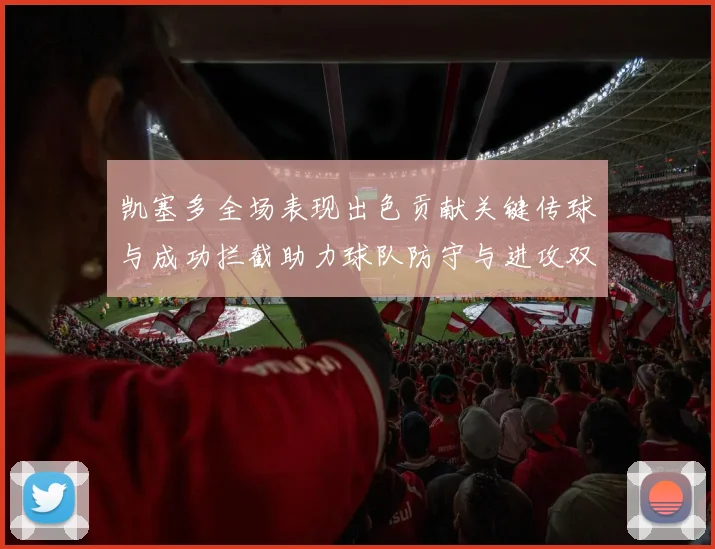 凯塞多全场表现出色贡献关键传球与成功拦截助力球队防守与进攻双重奏