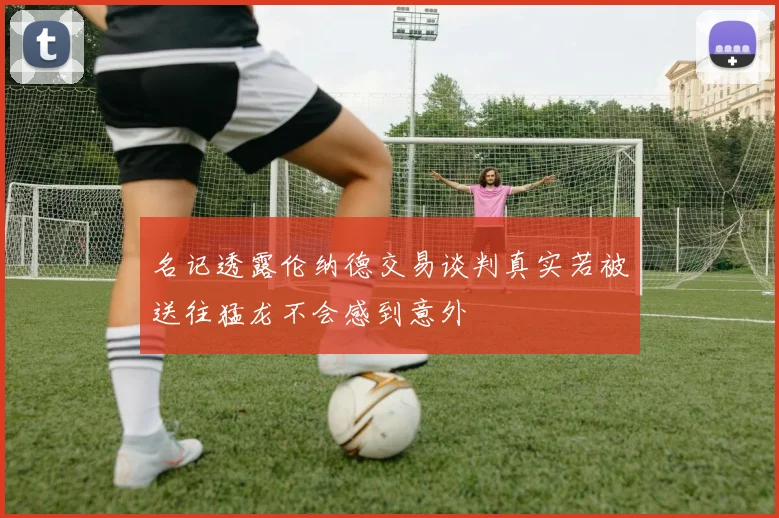 名记透露伦纳德交易谈判真实若被送往猛龙不会感到意外