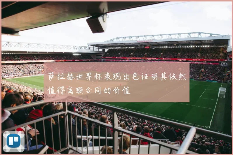 萨拉赫世界杯表现出色证明其依然值得高额合同的价值
