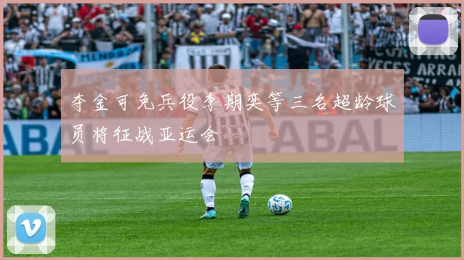 夺金可免兵役李期奕等三名超龄球员将征战亚运会